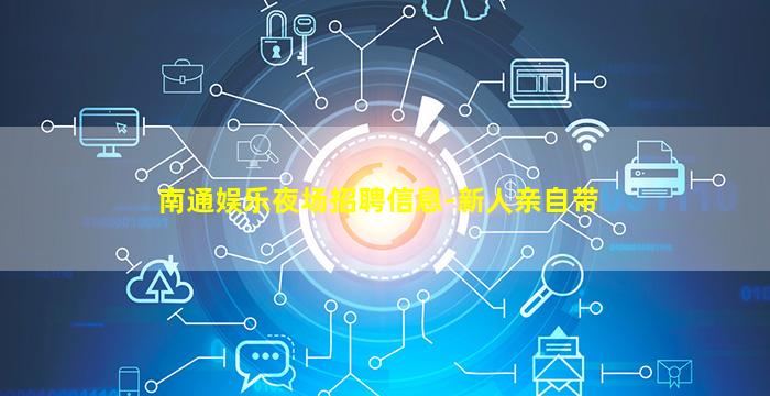 南通娱乐夜场招聘信息-新人亲自带