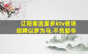 辽阳客流量多ktv夜场招聘以梦为马.不负韶华